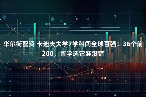 华尔街配资 卡迪夫大学7学科闯全球百强!36个前200,留学选它准没错