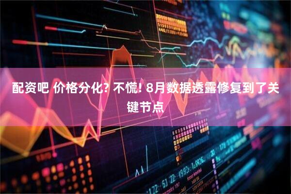 配资吧 价格分化? 不慌! 8月数据透露修复到了关键节点