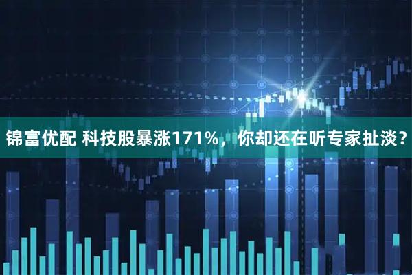 锦富优配 科技股暴涨171%，你却还在听专家扯淡？