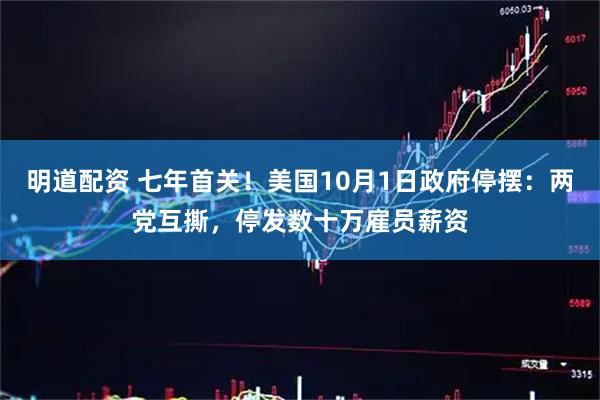 明道配资 七年首关！美国10月1日政府停摆：两党互撕，停发数十万雇员薪资