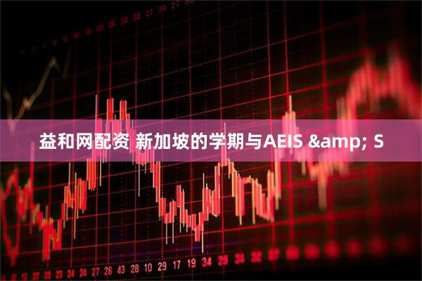 益和网配资 新加坡的学期与AEIS & S
