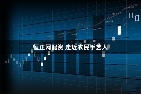 恒正网配资 走近农民手艺人