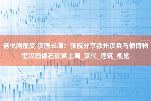 倍悦网配资 汉画长廊：张航分享徐州汉兵马俑博物馆汉画像石欣赏上篇_汉代_建筑_视觉