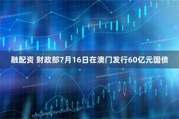 融配资 财政部7月16日在澳门发行60亿元国债