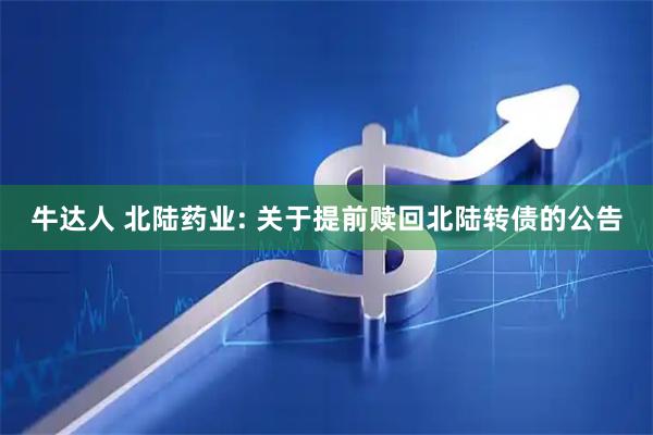 牛达人 北陆药业: 关于提前赎回北陆转债的公告