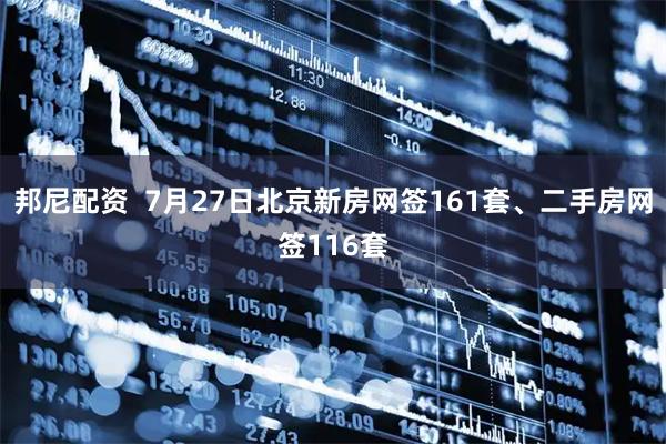 邦尼配资  7月27日北京新房网签161套、二手房网签116套