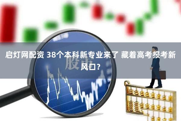 启灯网配资 38个本科新专业来了 藏着高考报考新风口？