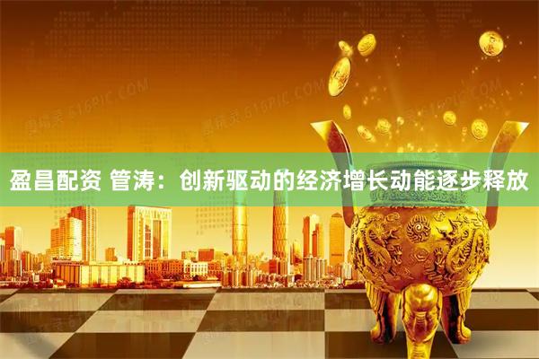 盈昌配资 管涛：创新驱动的经济增长动能逐步释放