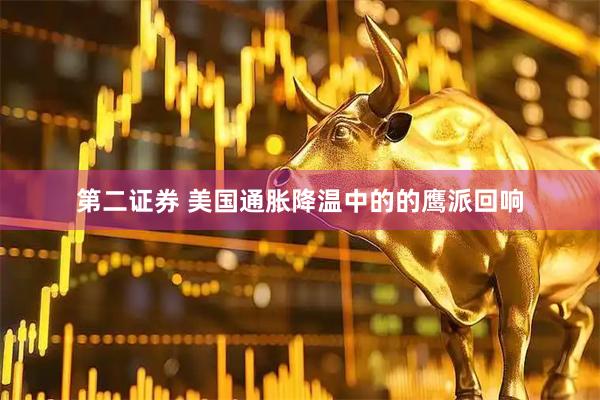 第二证券 美国通胀降温中的的鹰派回响